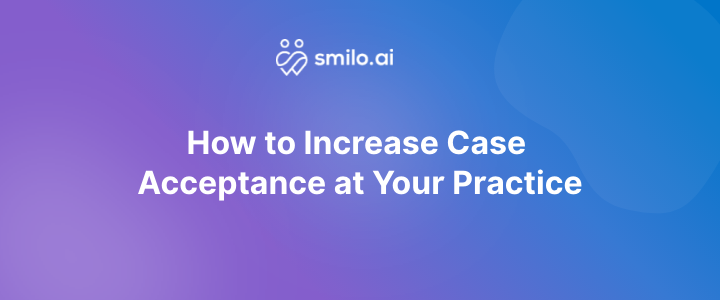 How to Increase Case Acceptance at Your Practice